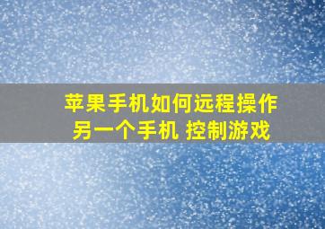 苹果手机如何远程操作另一个手机 控制游戏